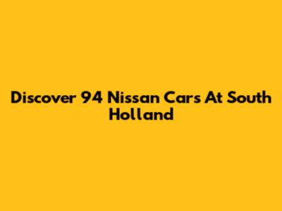 Discover 94 Nissan Cars At South Holland