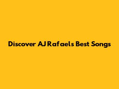 Discover AJ Rafael's Best Songs