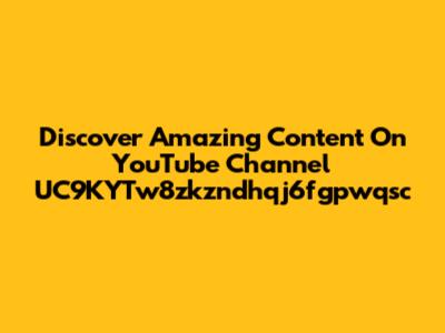 Discover Amazing Content On YouTube Channel UC9KYTw8zkzndhqj6fgpwqsc