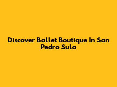 Discover Ballet Boutique In San Pedro Sula