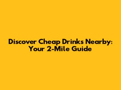 Discover Cheap Drinks Nearby: Your 2-Mile Guide