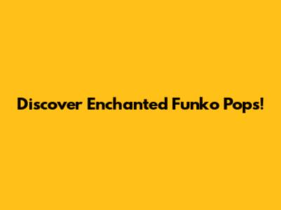 Discover Enchanted Funko Pops!