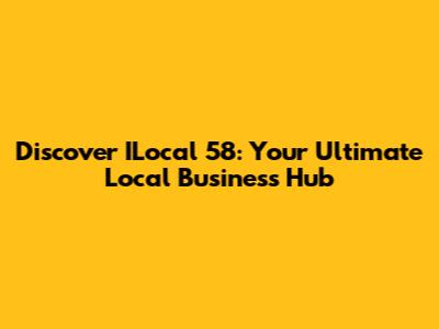 Discover ILocal 58: Your Ultimate Local Business Hub