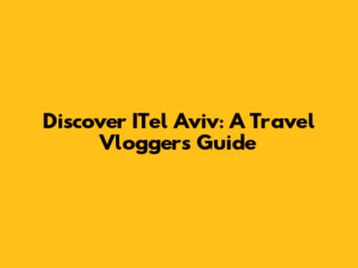 Discover ITel Aviv: A Travel Vlogger's Guide