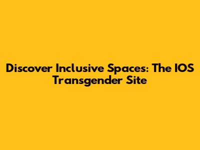 Discover Inclusive Spaces: The IOS Transgender Site