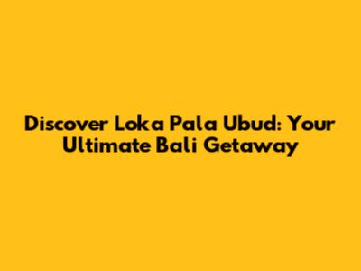 Discover Loka Pala Ubud: Your Ultimate Bali Getaway