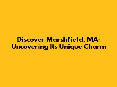 Discover Marshfield, MA: Uncovering Its Unique Charm
