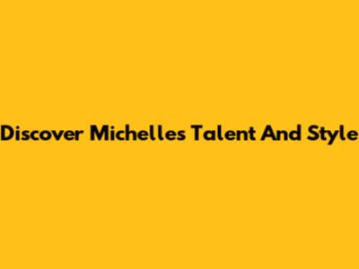 Discover Michelle's Talent And Style