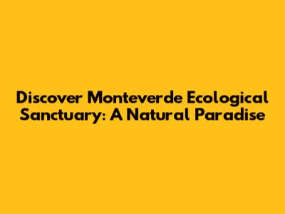 Discover Monteverde Ecological Sanctuary: A Natural Paradise