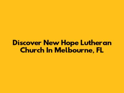 Discover New Hope Lutheran Church In Melbourne, FL