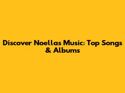 Discover Noella's Music: Top Songs & Albums