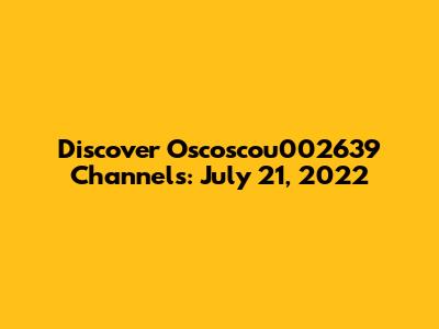 Discover Oscoscou002639 Channels: July 21, 2022