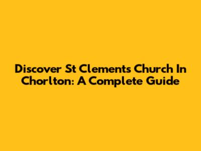 Discover St Clement's Church In Chorlton: A Complete Guide