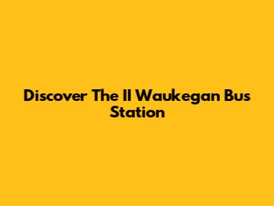 Discover The II Waukegan Bus Station