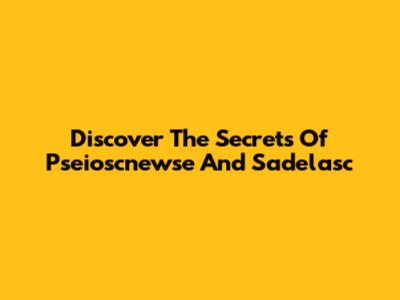 Discover The Secrets Of Pseioscnewse And Sadelasc