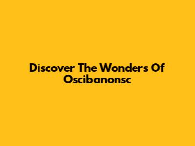 Discover The Wonders Of Oscibanonsc