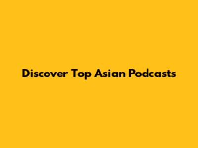 Discover Top Asian Podcasts