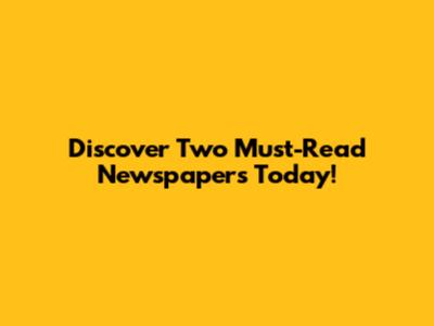 Discover Two Must-Read Newspapers Today!