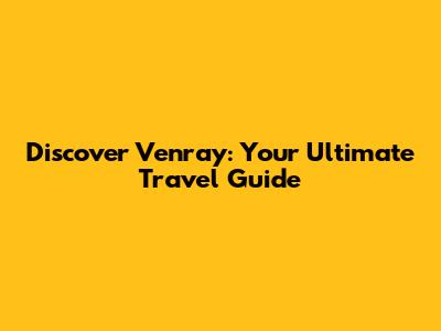 Discover Venray: Your Ultimate Travel Guide