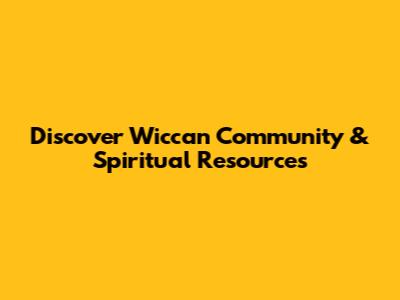 Discover Wiccan Community & Spiritual Resources