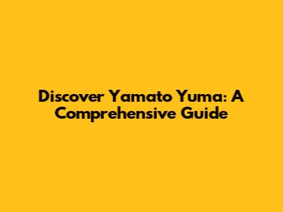 Discover Yamato Yuma: A Comprehensive Guide