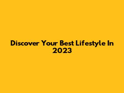 Discover Your Best Lifestyle In 2023