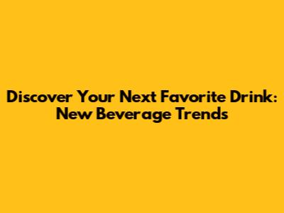 Discover Your Next Favorite Drink: New Beverage Trends