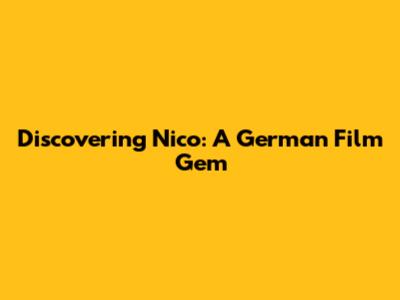 Discovering Nico: A German Film Gem