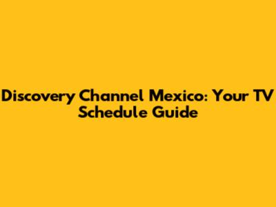 Discovery Channel Mexico: Your TV Schedule Guide