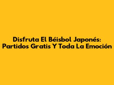 Disfruta El Béisbol Japonés: Partidos Gratis Y Toda La Emoción