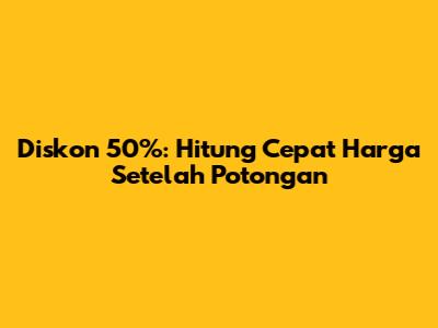 Diskon 50%: Hitung Cepat Harga Setelah Potongan