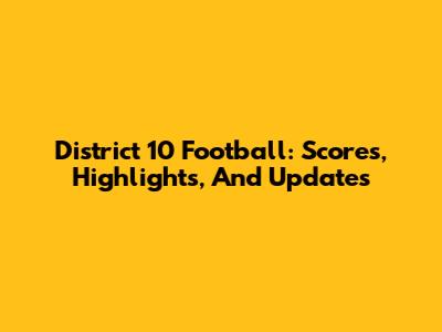 District 10 Football: Scores, Highlights, And Updates