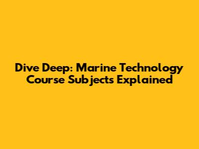 Dive Deep: Marine Technology Course Subjects Explained