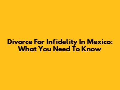 Divorce For Infidelity In Mexico: What You Need To Know