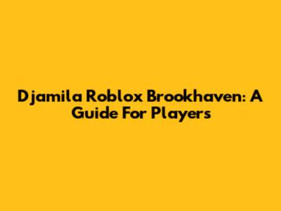 Djamila Roblox Brookhaven: A Guide For Players