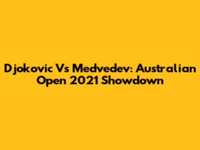Djokovic Vs Medvedev: Australian Open 2021 Showdown