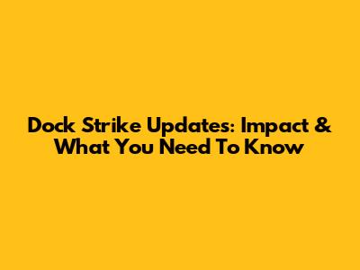Dock Strike Updates: Impact & What You Need To Know