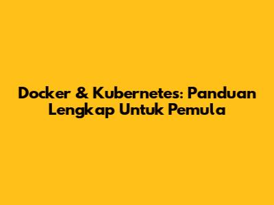 Docker & Kubernetes: Panduan Lengkap Untuk Pemula