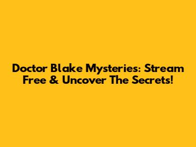 Doctor Blake Mysteries: Stream Free & Uncover The Secrets!