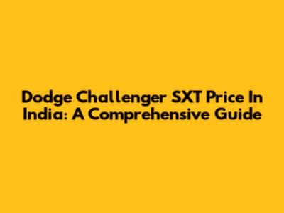 Dodge Challenger SXT Price In India: A Comprehensive Guide