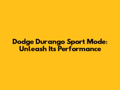 Dodge Durango Sport Mode: Unleash Its Performance