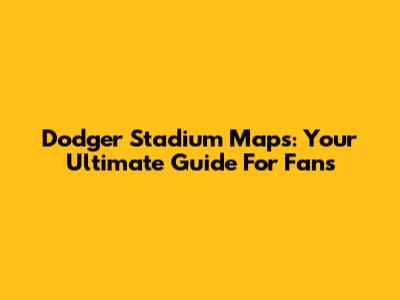 Dodger Stadium Maps: Your Ultimate Guide For Fans