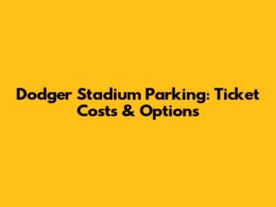 Dodger Stadium Parking: Ticket Costs & Options