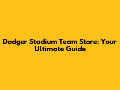 Dodger Stadium Team Store: Your Ultimate Guide