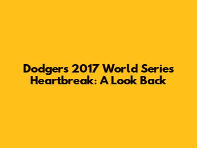 Dodgers' 2017 World Series Heartbreak: A Look Back