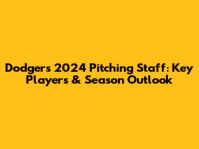 Dodgers' 2024 Pitching Staff: Key Players & Season Outlook