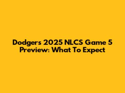 Dodgers' 2025 NLCS Game 5 Preview: What To Expect