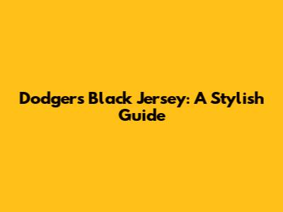 Dodgers Black Jersey: A Stylish Guide