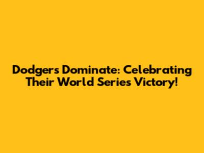 Dodgers Dominate: Celebrating Their World Series Victory!