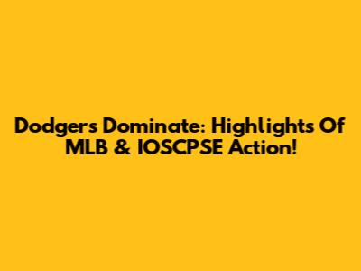 Dodgers Dominate: Highlights Of MLB & IOSCPSE Action!